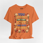 You Deserve the Same Love You Give Others Shirt