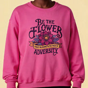 Be the Flower That Blooms in the Face of Adversity Sweatshirt - Self-Care Shirts