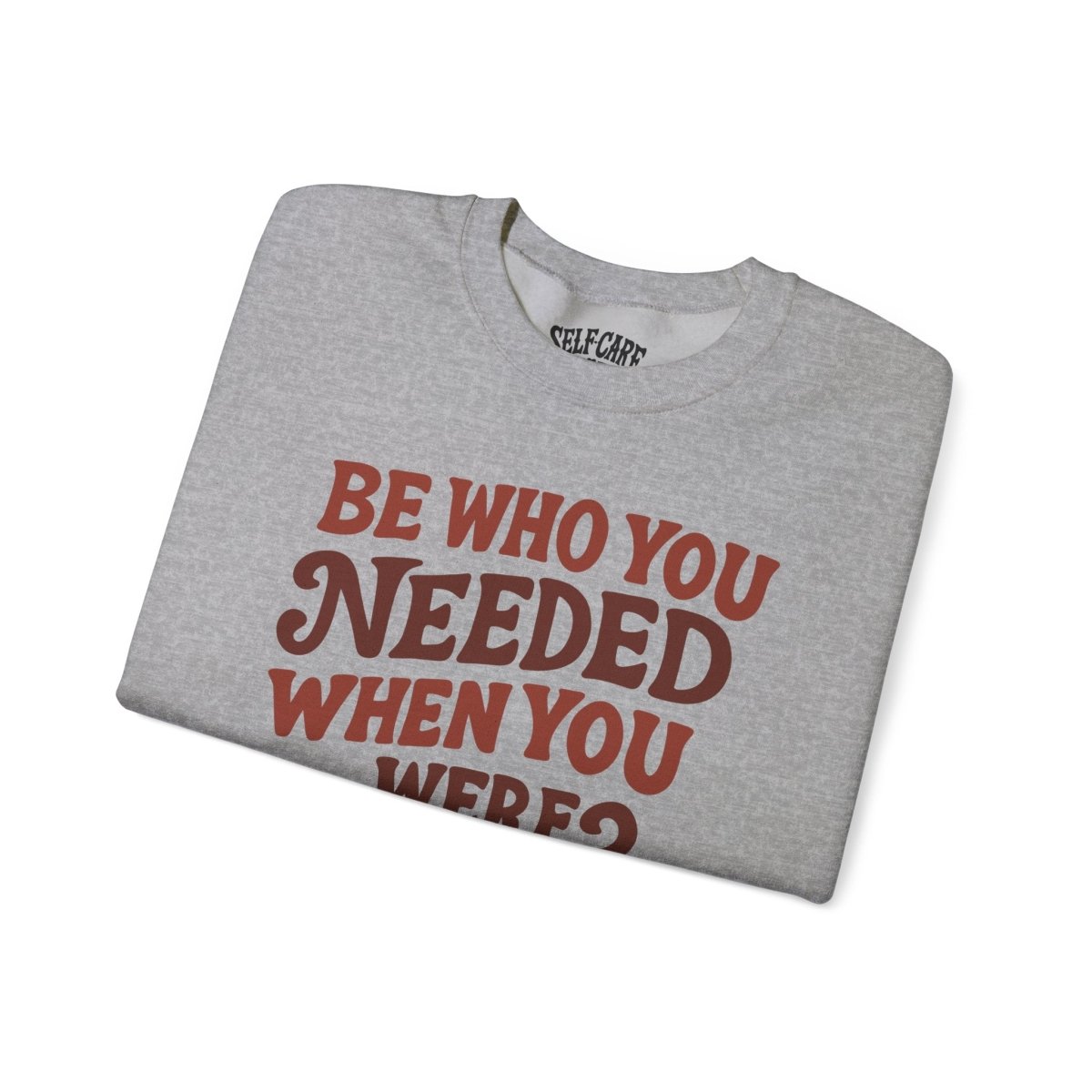 Be Who You Needed When You Were Younger | Mental Health Sweatshirt - Self - Care Shirts