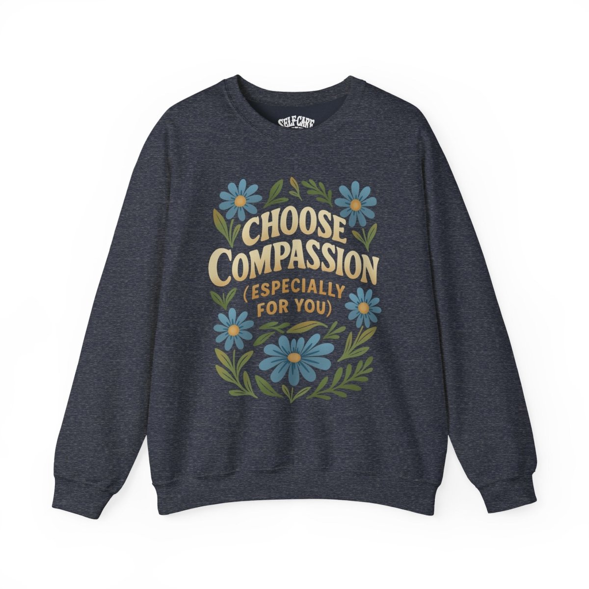 Choose Compassion (Especially for You) | Mental Health Sweatshirt - Self - Care Shirts