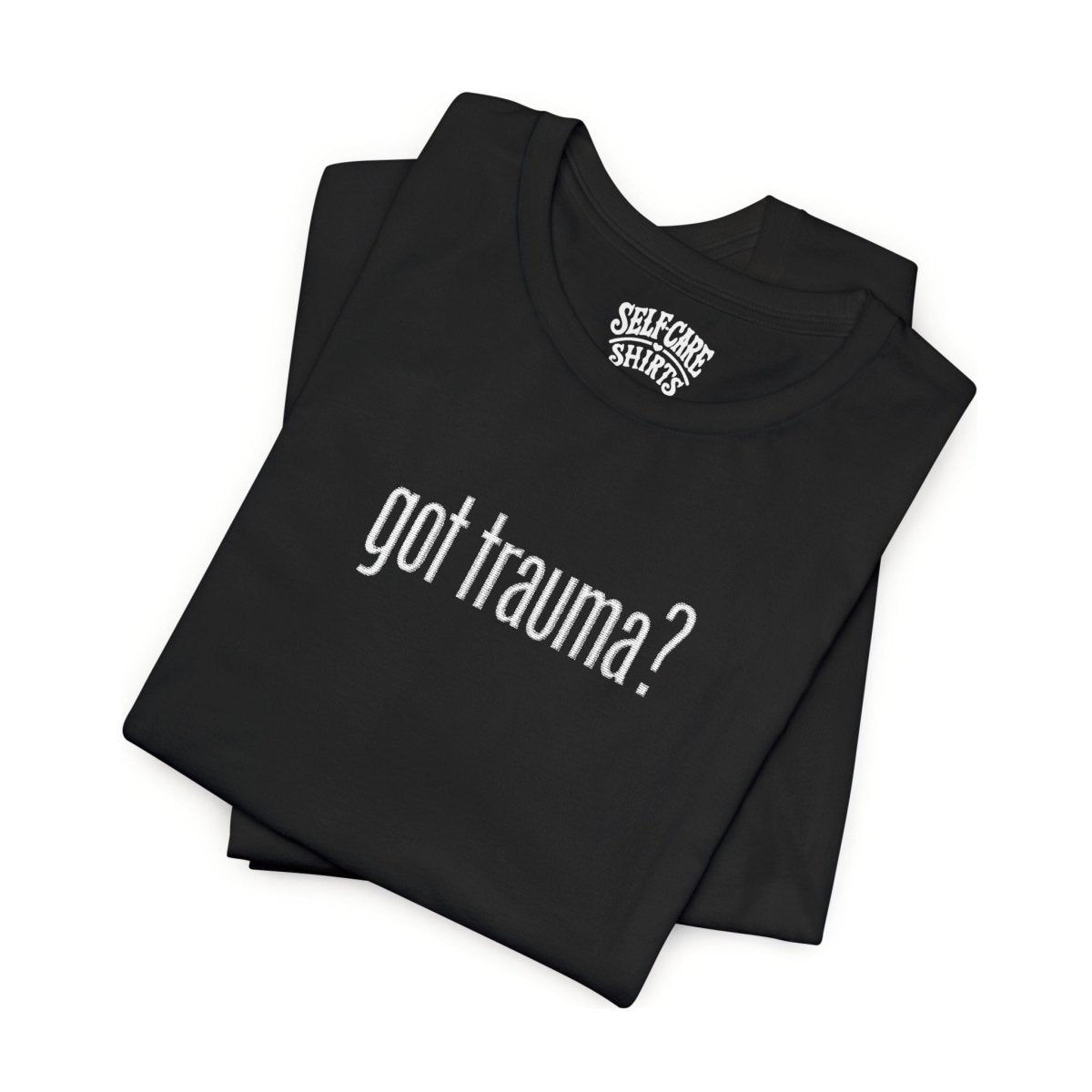 Got Trauma? Embroidered (Large) Shirt - Self-Care Shirts