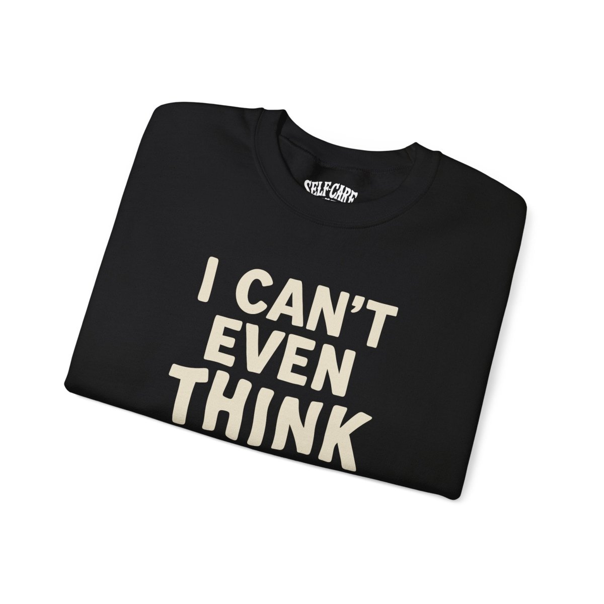 I Can’t Even Think Straight | Mental Health Sweatshirt - Self - Care Shirts