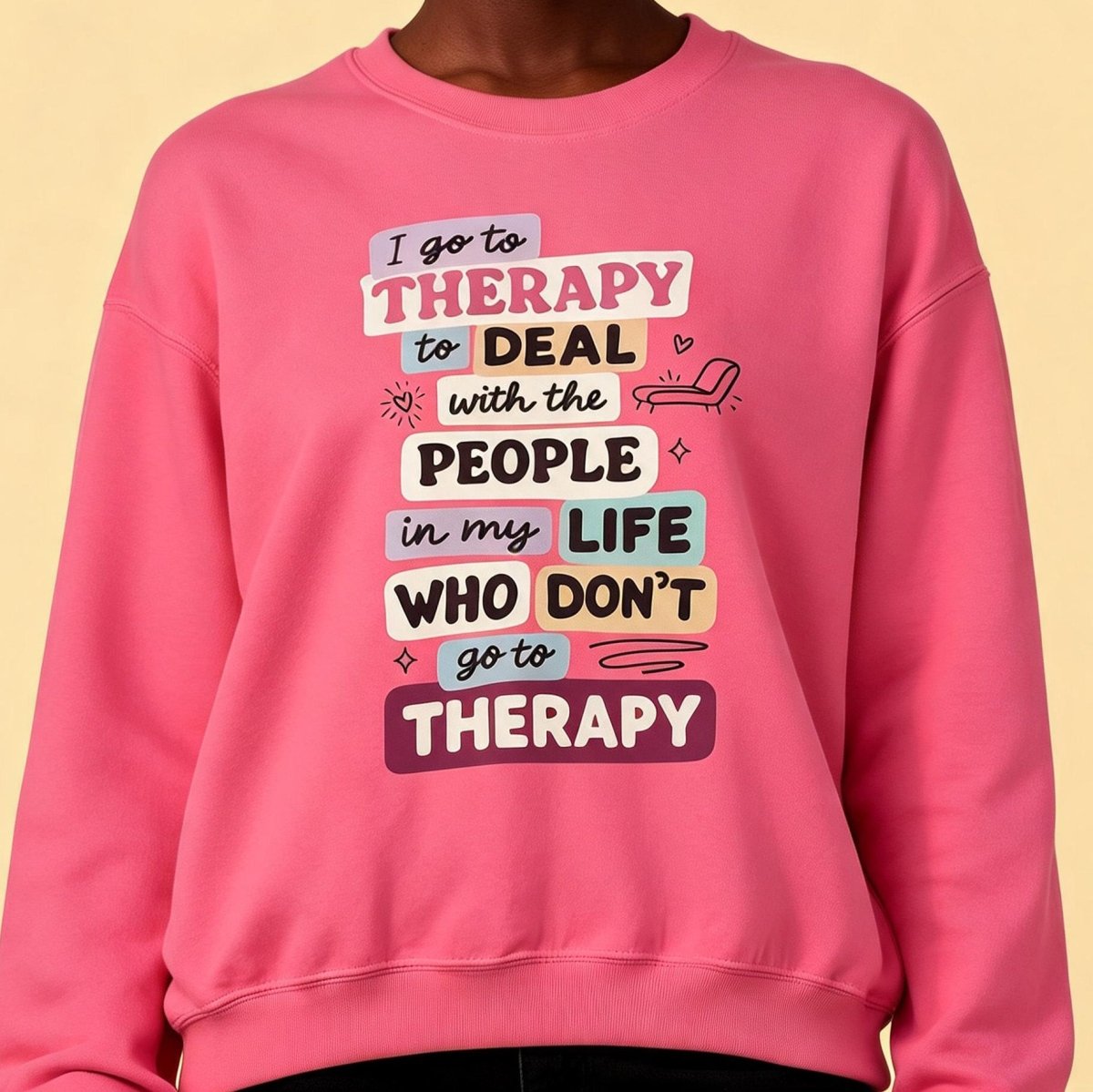 I Go to Therapy to Deal With the People in My Life Who Don't Sweatshirt - Self-Care Shirts