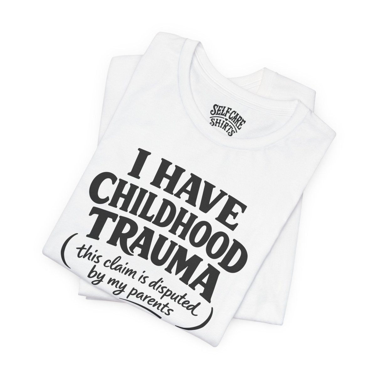 I Have Childhood Trauma (This Claim Is Disputed by My Parents) Shirt - Self - Care Shirts