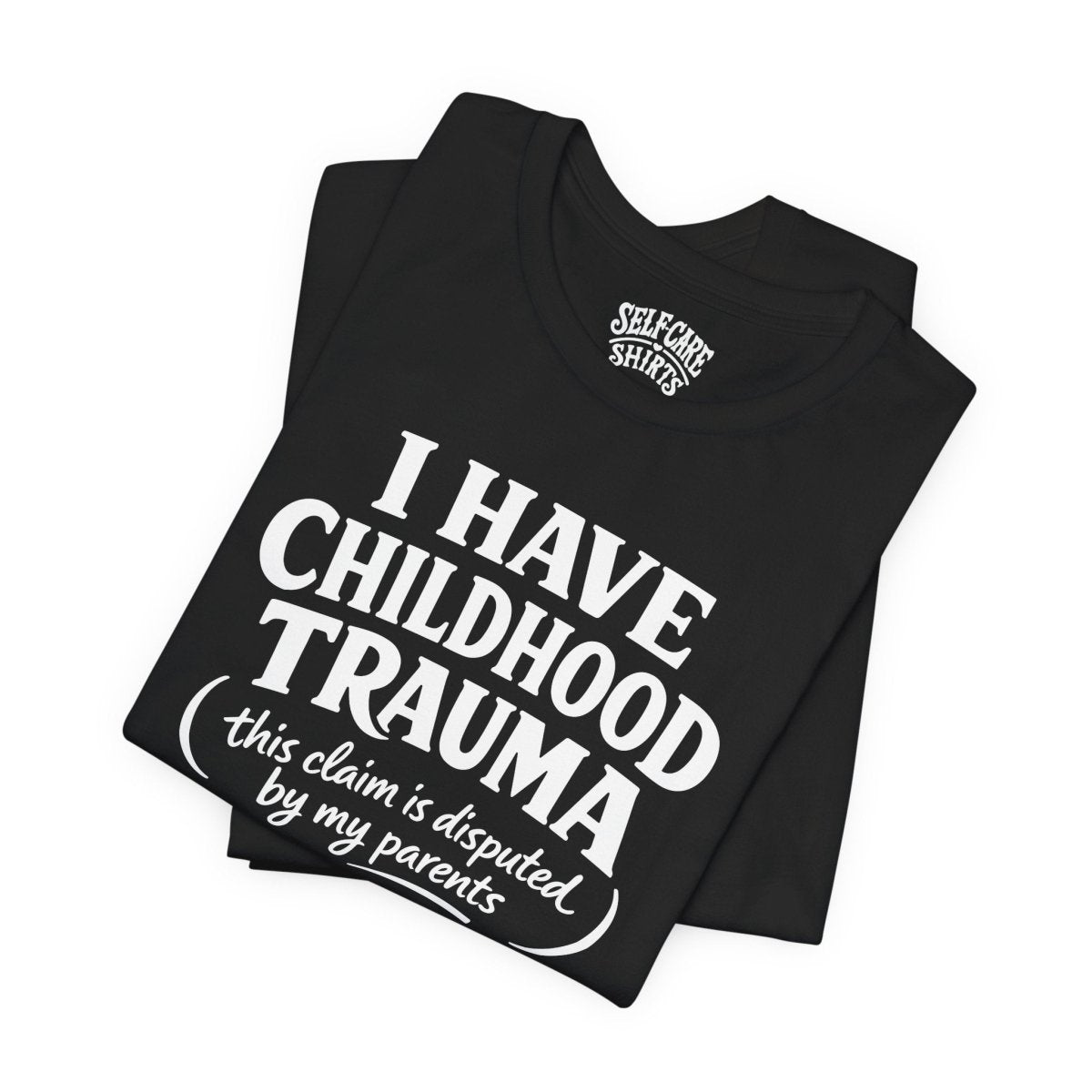 I Have Childhood Trauma (This Claim Is Disputed by My Parents) Shirt - Self - Care Shirts