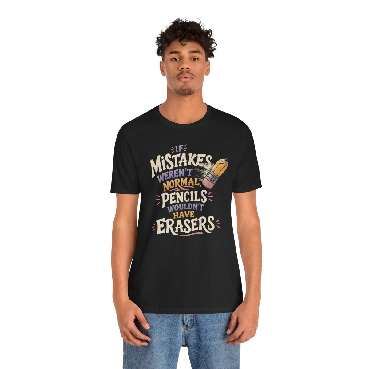 If Mistakes Weren't Normal, Pencils Wouldn't Have Erasers Shirt - Self - Care Shirts