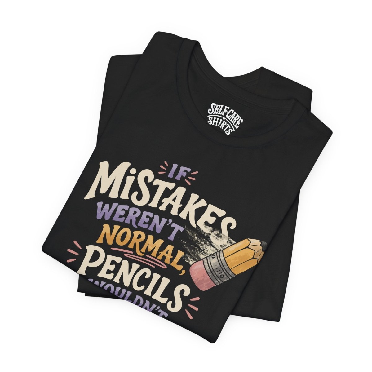 If Mistakes Weren't Normal, Pencils Wouldn't Have Erasers Shirt - Self - Care Shirts