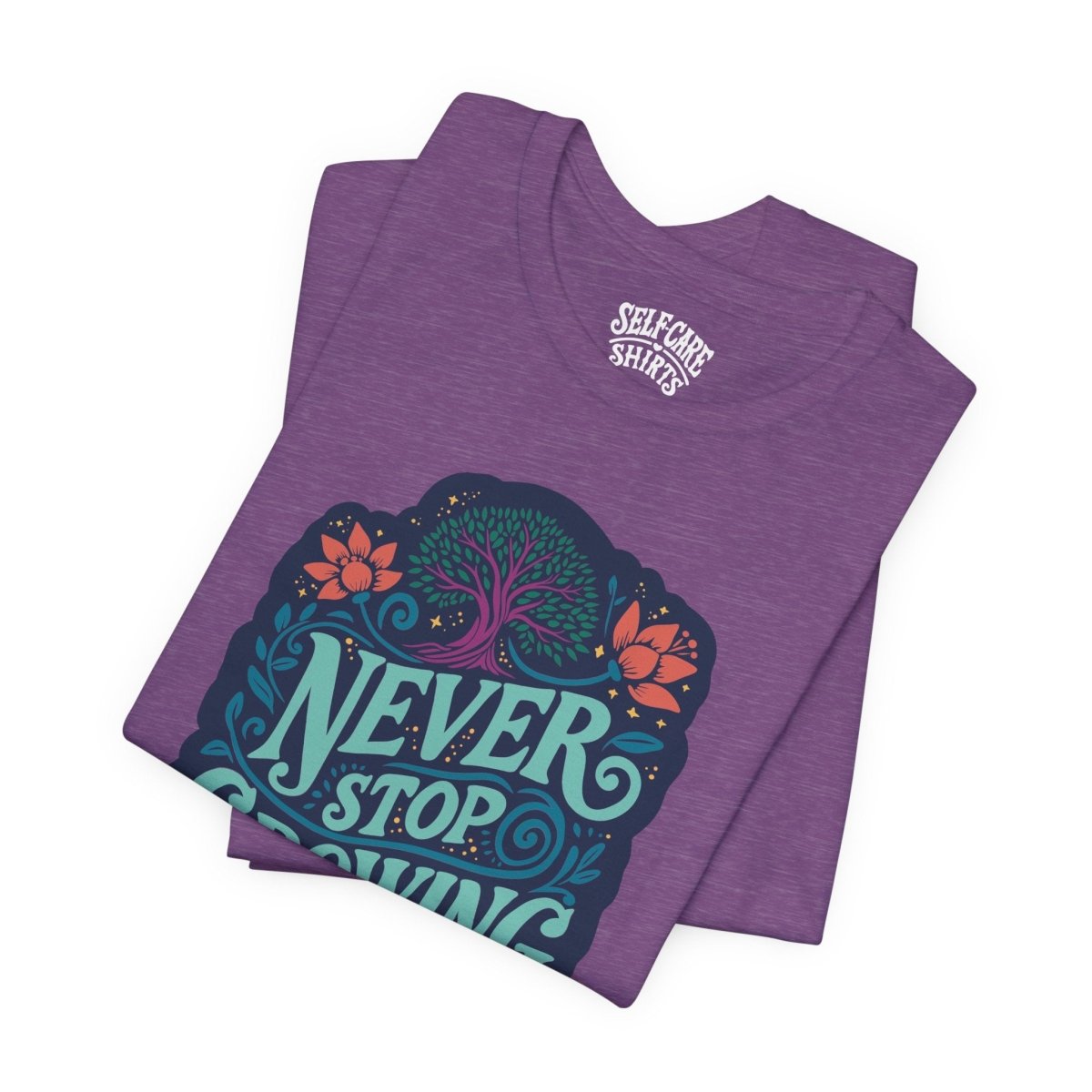 Never Stop Growing | Mental Health Shirt - Self - Care Shirts