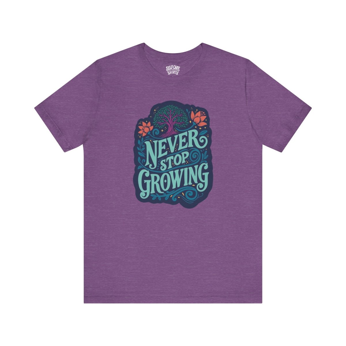 Never Stop Growing | Mental Health Shirt - Self - Care Shirts