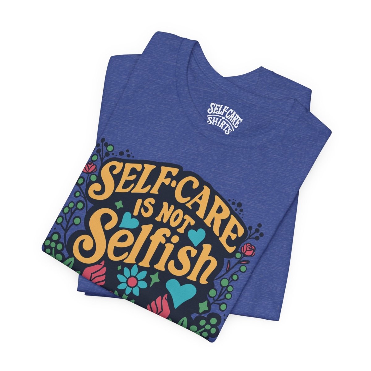 Self Care is Not Selfish | Mental Health Shirt - Self - Care Shirts