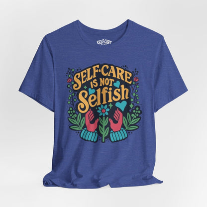 Self Care is Not Selfish | Mental Health Shirt - Self - Care Shirts