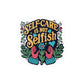 Self - Care Is Not Selfish Removable Vinyl Decal - Self - Care Shirts