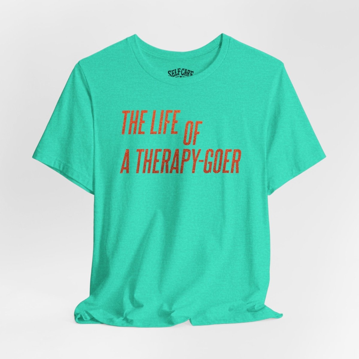The Life of a Therapy - Goer Shirt - Self - Care Shirts