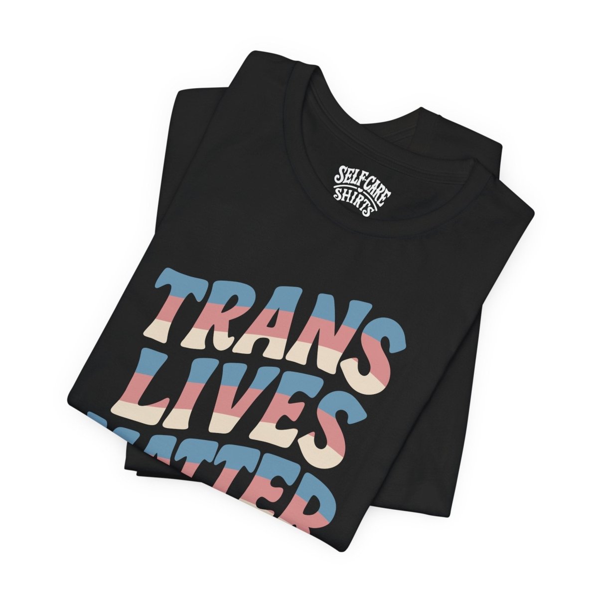 Trans Lives Matter Shirt - Self - Care Shirts