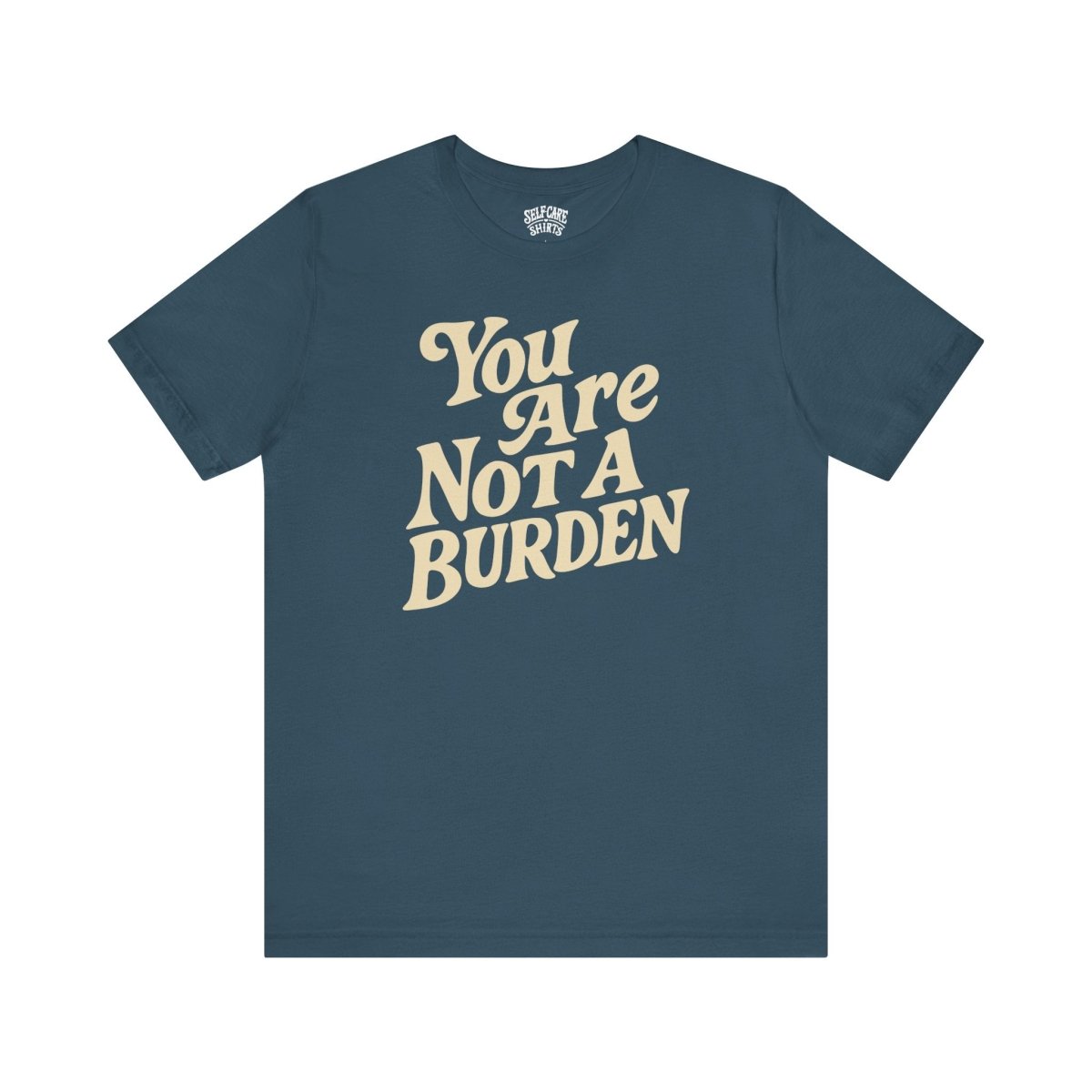 You Are Not a Burden | Mental Health Shirt - Self - Care Shirts