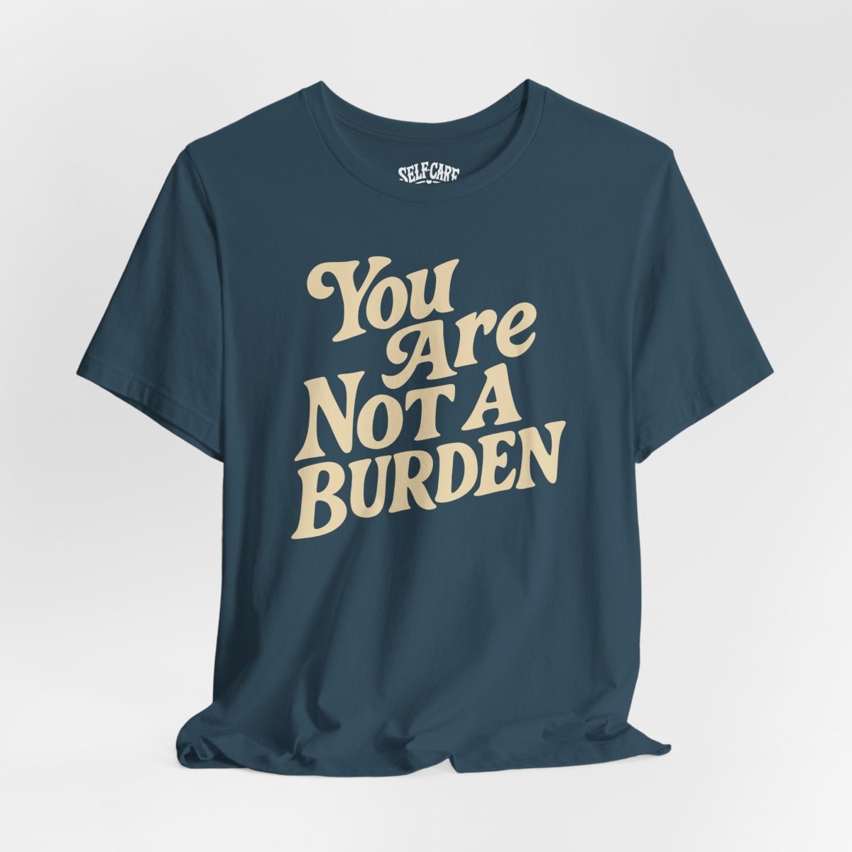 You Are Not a Burden Shirt - Self - Care Shirts