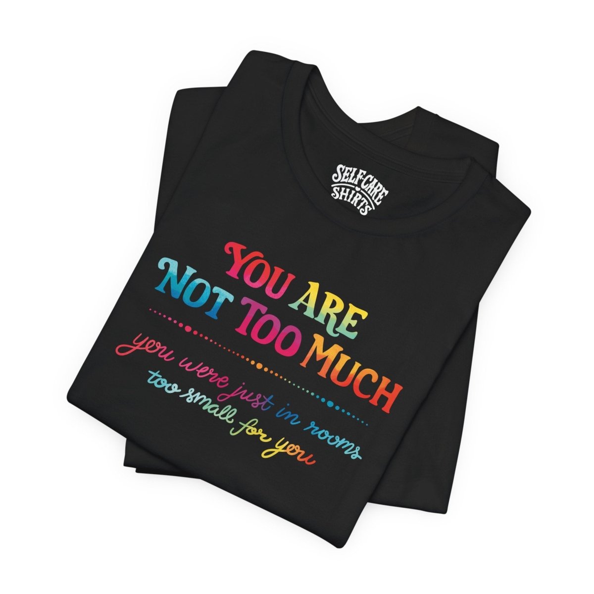 You Are Not Too Much Shirt - Self - Care Shirts
