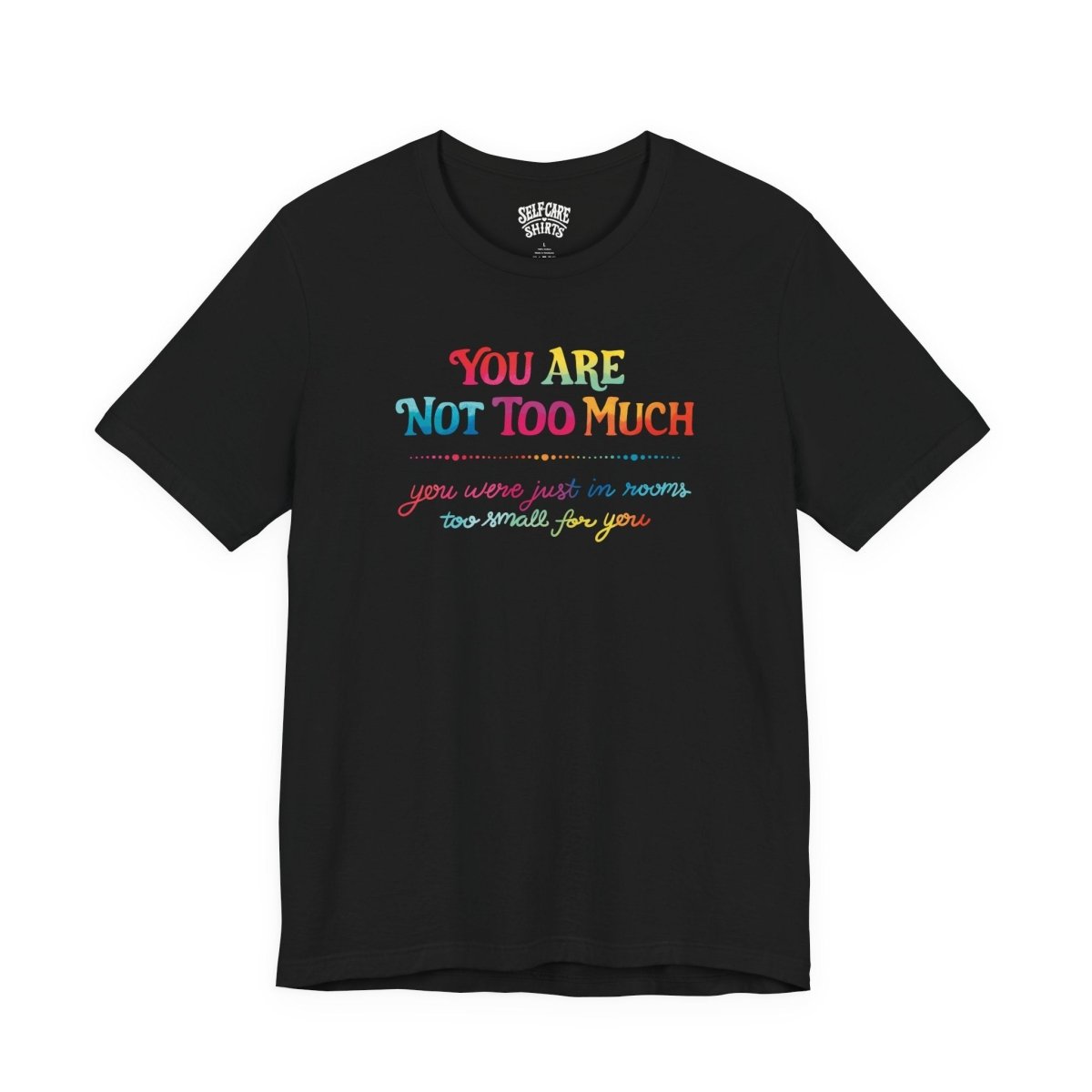 You Are Not Too Much Shirt - Self - Care Shirts