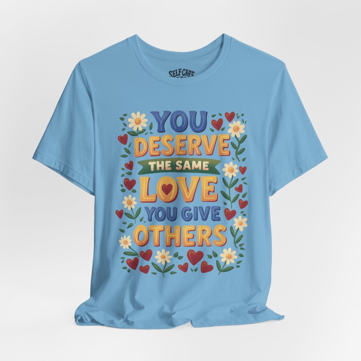 You Deserve the Same Love You Give Others Shirt - Self-Care Shirts