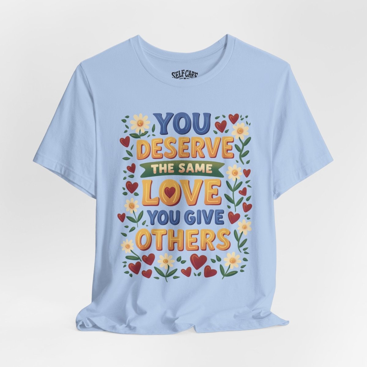 You Deserve the Same Love You Give Others Shirt - Self-Care Shirts