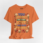 You Deserve the Same Love You Give Others Shirt - Self-Care Shirts