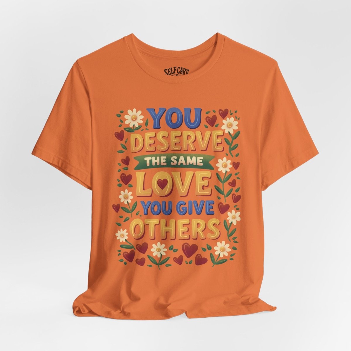 You Deserve the Same Love You Give Others Shirt - Self-Care Shirts