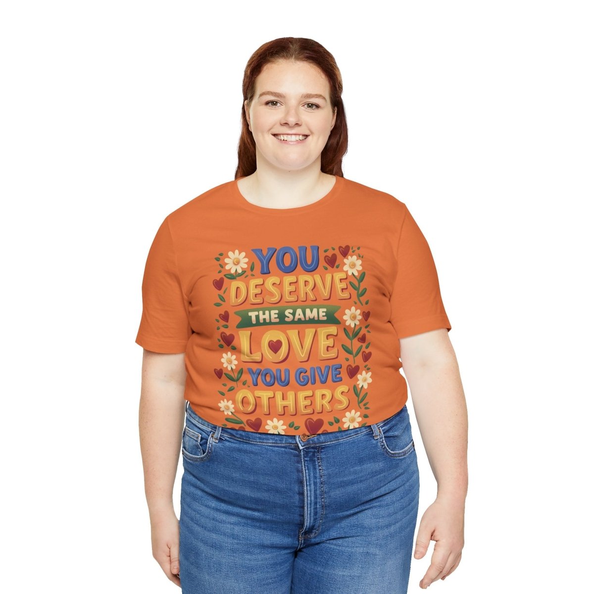 You Deserve the Same Love You Give Others Shirt - Self-Care Shirts