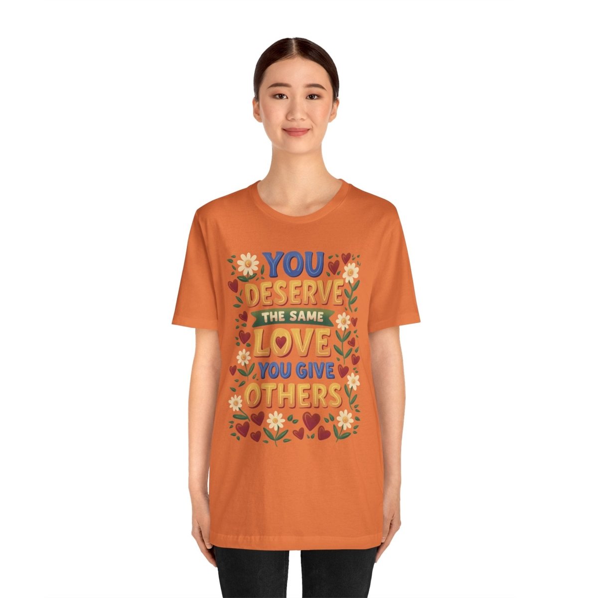 You Deserve the Same Love You Give Others Shirt - Self-Care Shirts