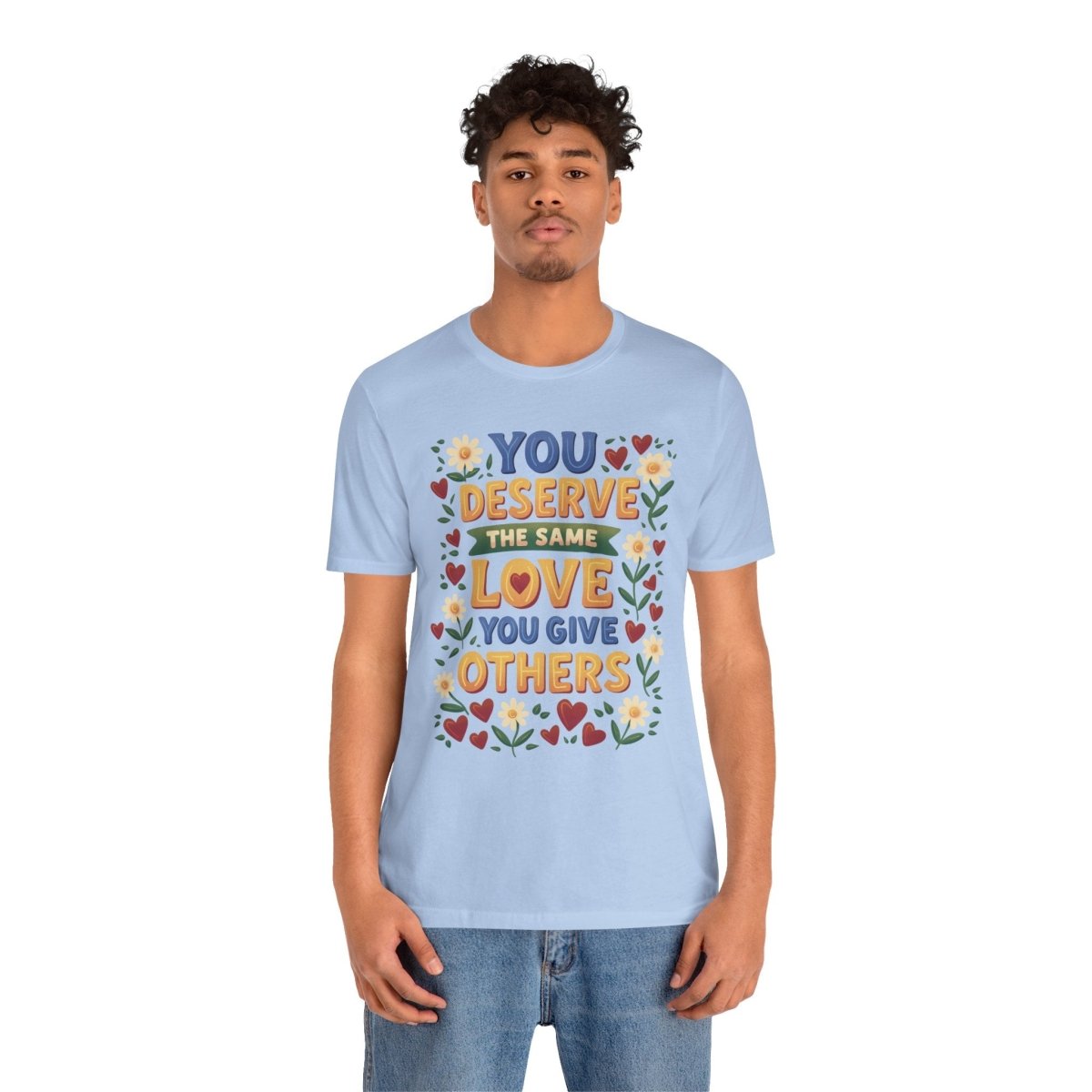 You Deserve the Same Love You Give Others Shirt - Self-Care Shirts