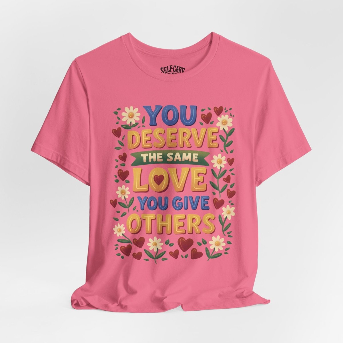 You Deserve the Same Love You Give Others Shirt - Self-Care Shirts
