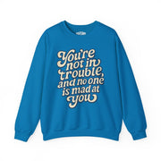 You're Not in Trouble Sweatshirt - Self - Care Shirts