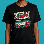 You're So Funny, Thanks, It's All the Trauma Shirt - Self-Care Shirts